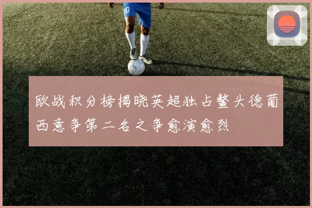 欧战积分榜揭晓英超独占鳌头德葡西意争第二名之争愈演愈烈