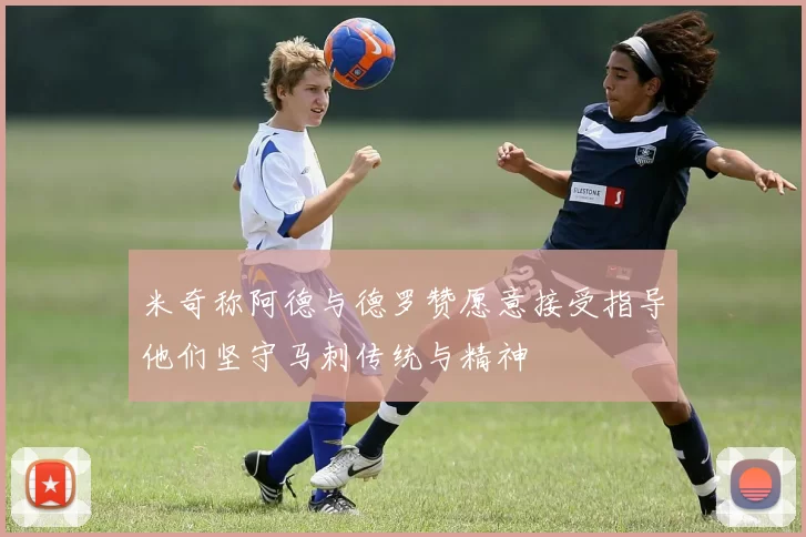 米奇称阿德与德罗赞愿意接受指导他们坚守马刺传统与精神