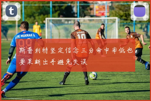 斯普利特坚定信念三分命中率低也要果断出手避免失误