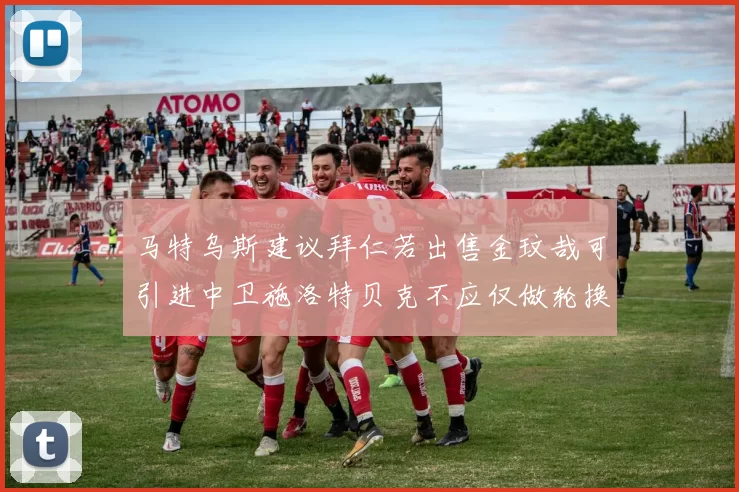 马特乌斯建议拜仁若出售金玟哉可引进中卫施洛特贝克不应仅做轮换球员