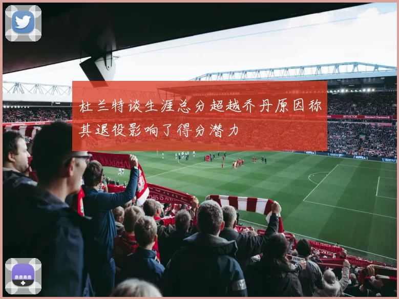 杜兰特谈生涯总分超越乔丹原因称其退役影响了得分潜力