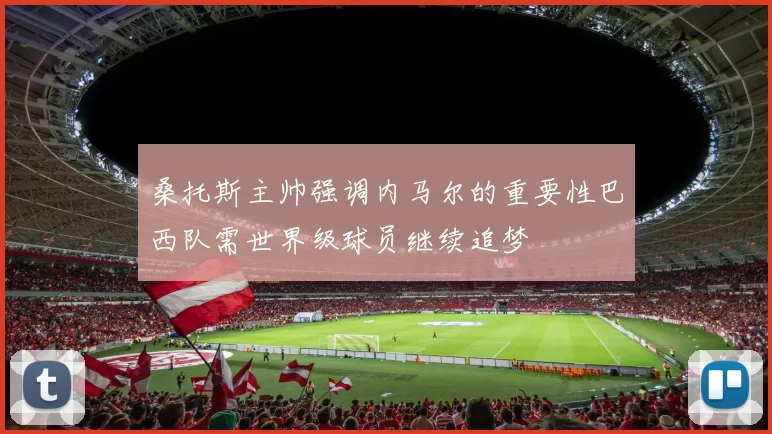 桑托斯主帅强调内马尔的重要性巴西队需世界级球员继续追梦